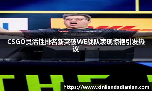 CSGO灵活性排名新突破WE战队表现惊艳引发热议