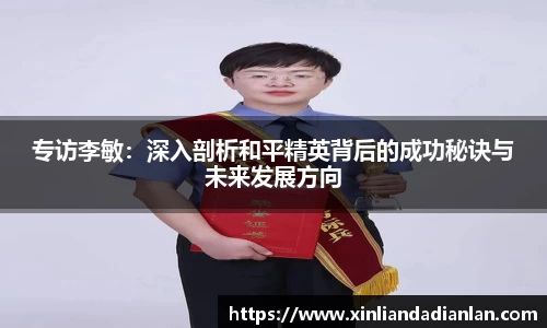 专访李敏：深入剖析和平精英背后的成功秘诀与未来发展方向